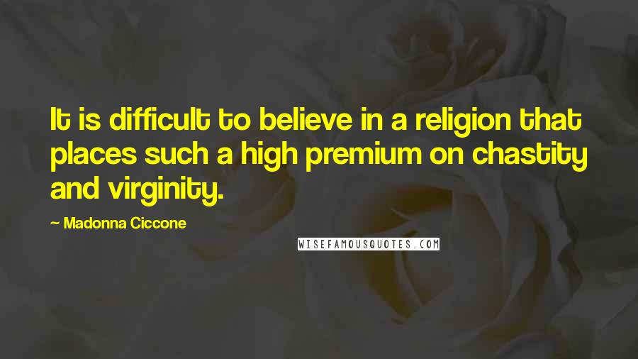 Madonna Ciccone Quotes: It is difficult to believe in a religion that places such a high premium on chastity and virginity.