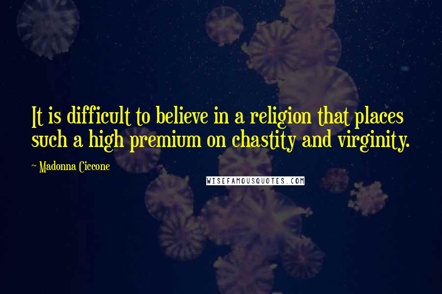 Madonna Ciccone Quotes: It is difficult to believe in a religion that places such a high premium on chastity and virginity.