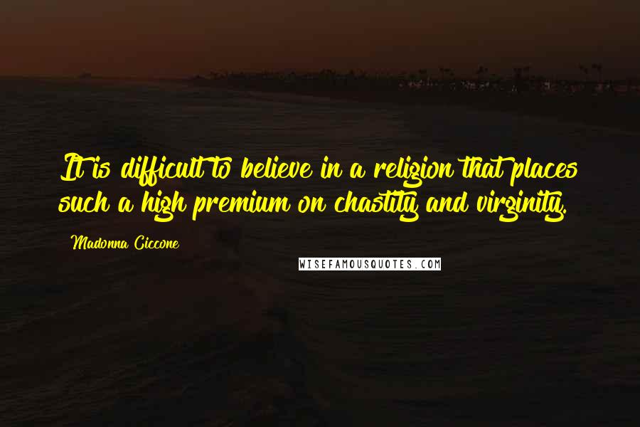 Madonna Ciccone Quotes: It is difficult to believe in a religion that places such a high premium on chastity and virginity.