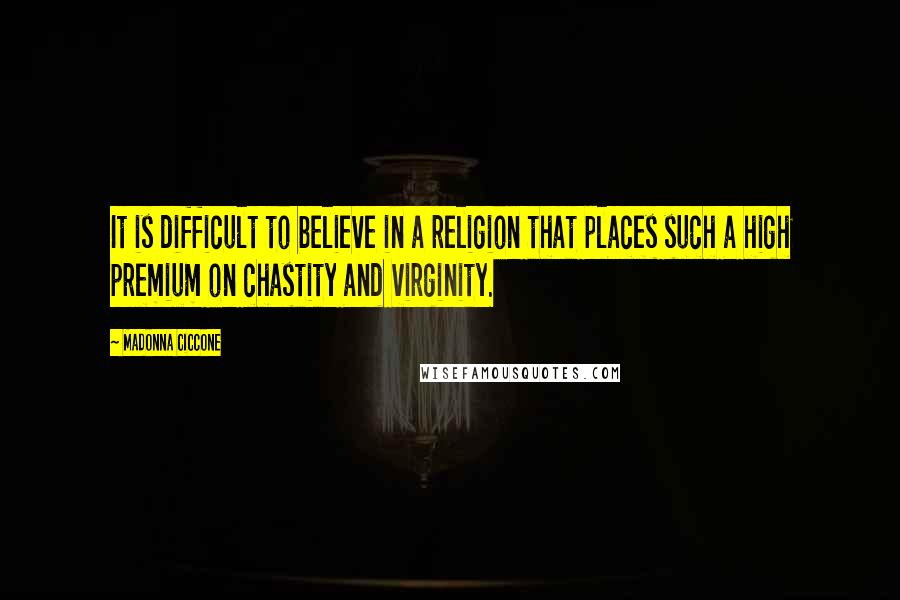 Madonna Ciccone Quotes: It is difficult to believe in a religion that places such a high premium on chastity and virginity.