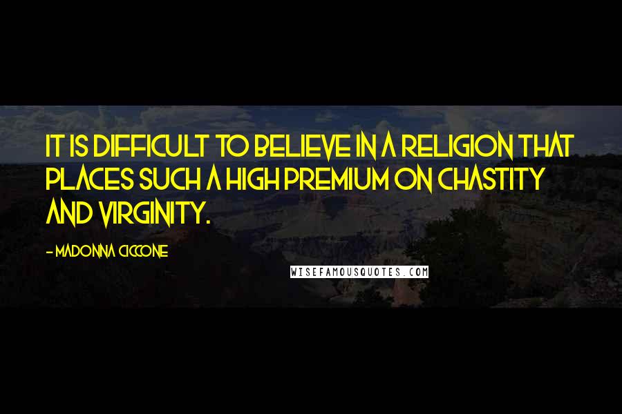 Madonna Ciccone Quotes: It is difficult to believe in a religion that places such a high premium on chastity and virginity.