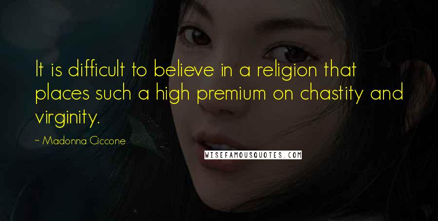 Madonna Ciccone Quotes: It is difficult to believe in a religion that places such a high premium on chastity and virginity.
