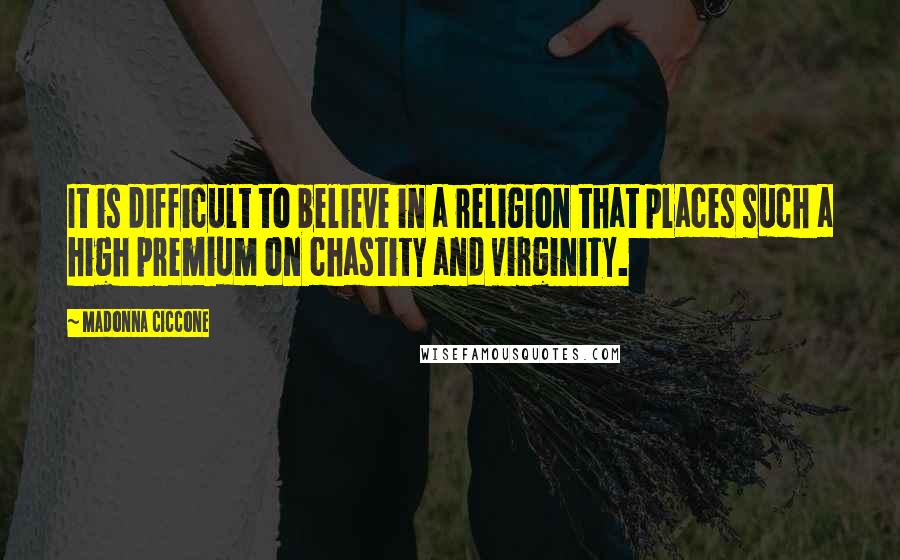 Madonna Ciccone Quotes: It is difficult to believe in a religion that places such a high premium on chastity and virginity.