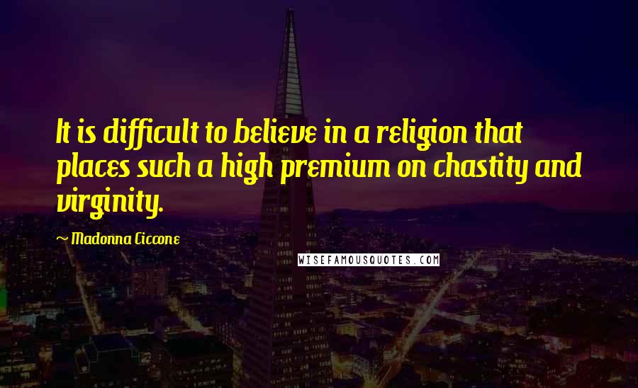 Madonna Ciccone Quotes: It is difficult to believe in a religion that places such a high premium on chastity and virginity.