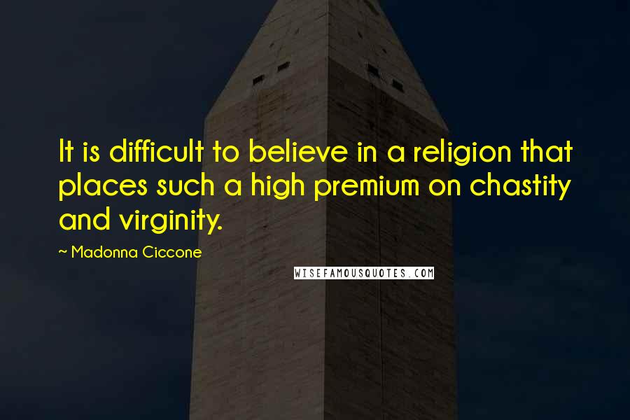 Madonna Ciccone Quotes: It is difficult to believe in a religion that places such a high premium on chastity and virginity.