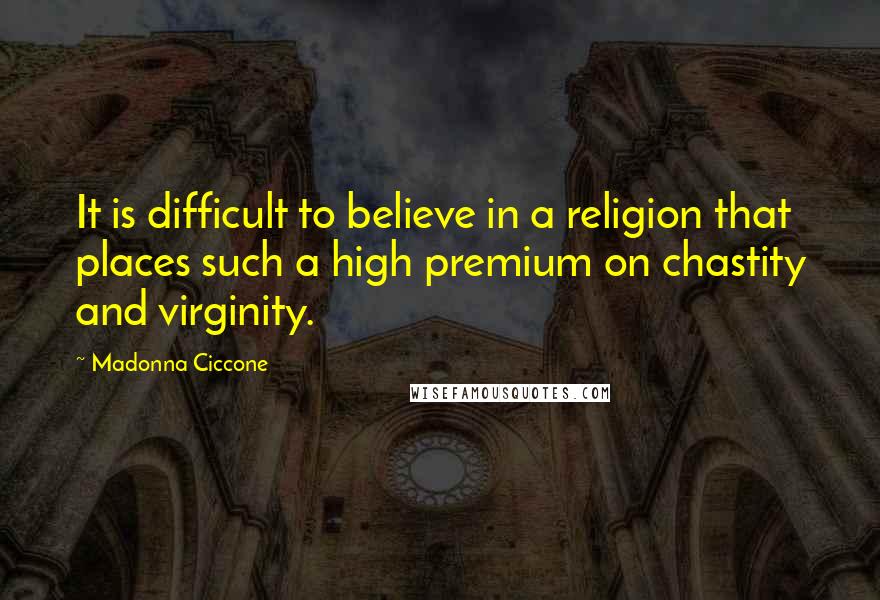 Madonna Ciccone Quotes: It is difficult to believe in a religion that places such a high premium on chastity and virginity.