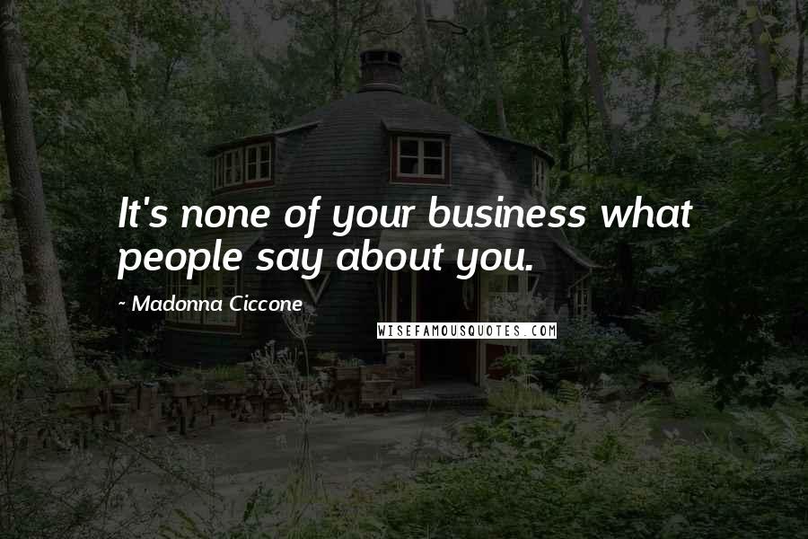 Madonna Ciccone Quotes: It's none of your business what people say about you.
