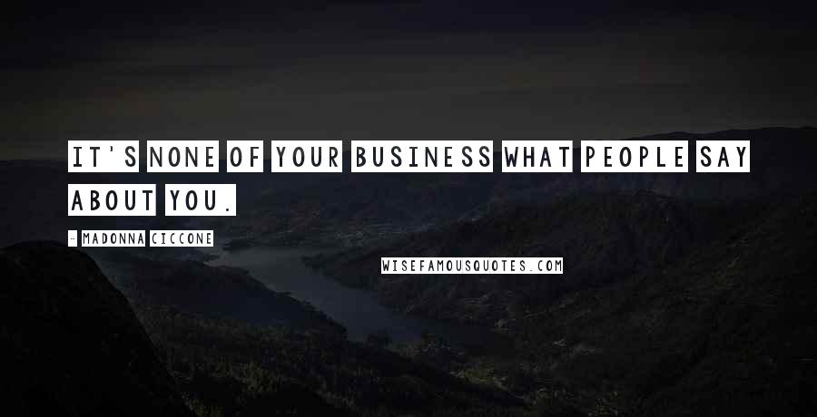 Madonna Ciccone Quotes: It's none of your business what people say about you.