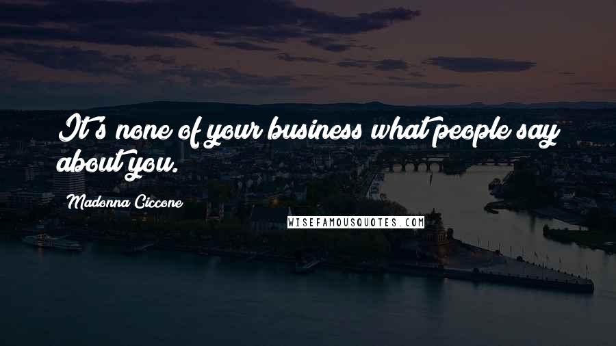 Madonna Ciccone Quotes: It's none of your business what people say about you.
