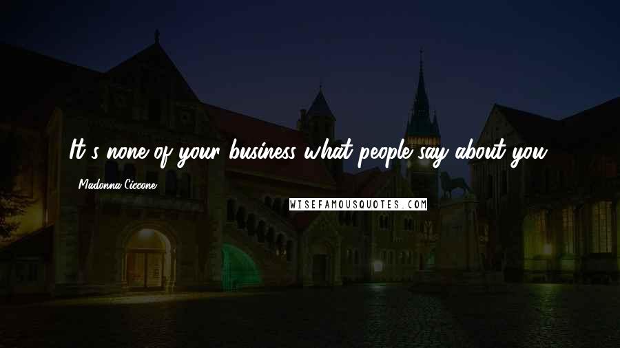 Madonna Ciccone Quotes: It's none of your business what people say about you.