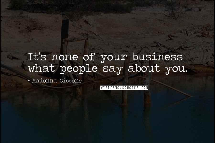 Madonna Ciccone Quotes: It's none of your business what people say about you.