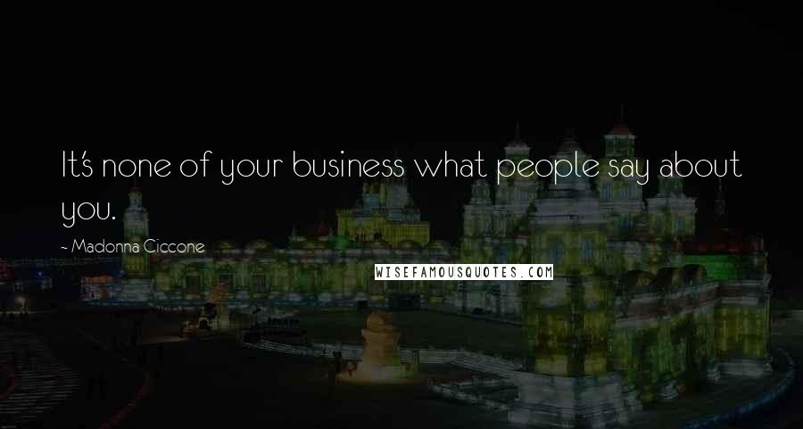 Madonna Ciccone Quotes: It's none of your business what people say about you.