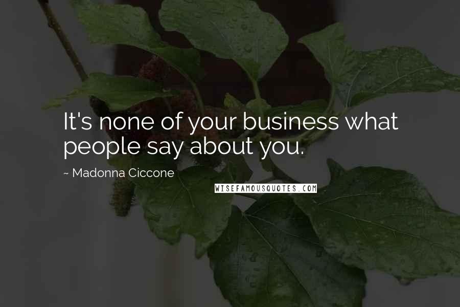 Madonna Ciccone Quotes: It's none of your business what people say about you.