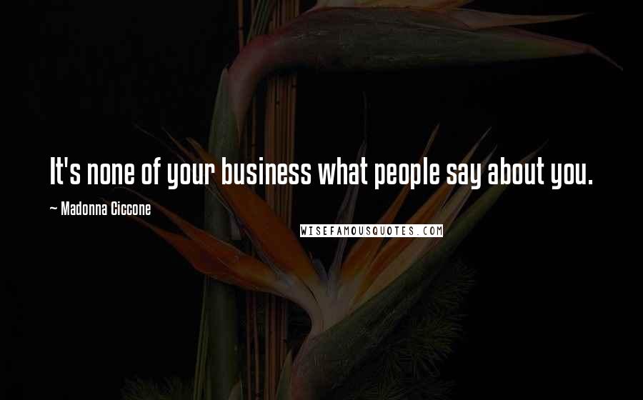Madonna Ciccone Quotes: It's none of your business what people say about you.