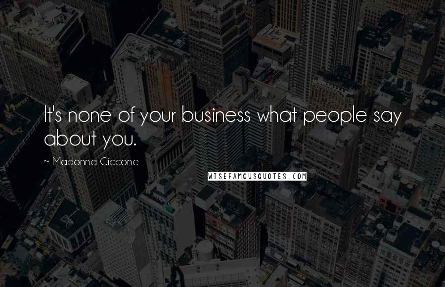 Madonna Ciccone Quotes: It's none of your business what people say about you.