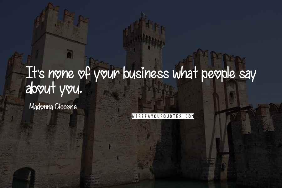 Madonna Ciccone Quotes: It's none of your business what people say about you.
