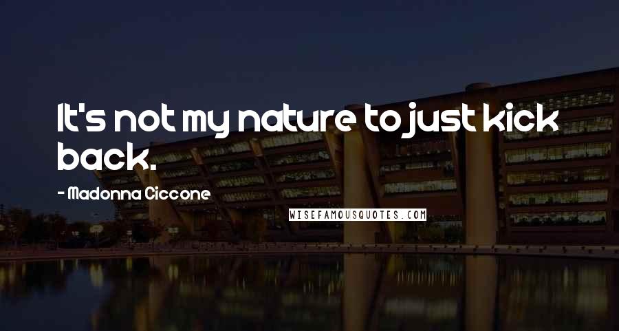 Madonna Ciccone Quotes: It's not my nature to just kick back.