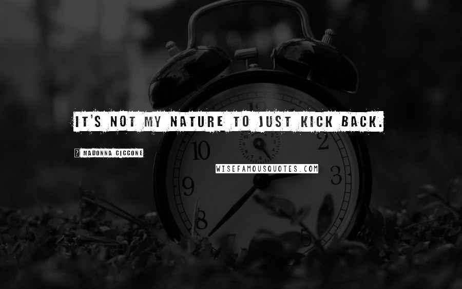 Madonna Ciccone Quotes: It's not my nature to just kick back.