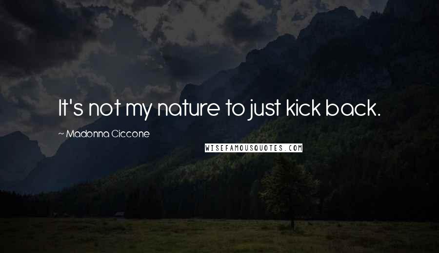 Madonna Ciccone Quotes: It's not my nature to just kick back.