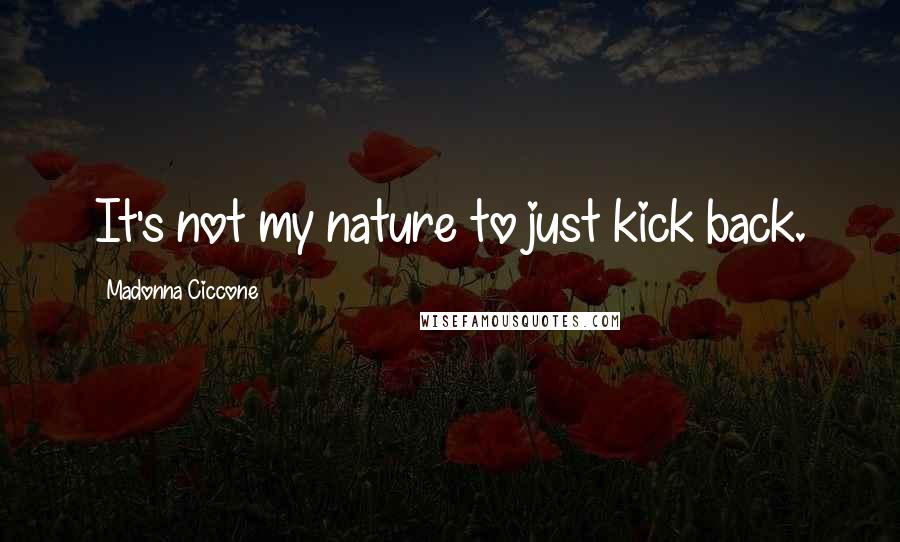 Madonna Ciccone Quotes: It's not my nature to just kick back.