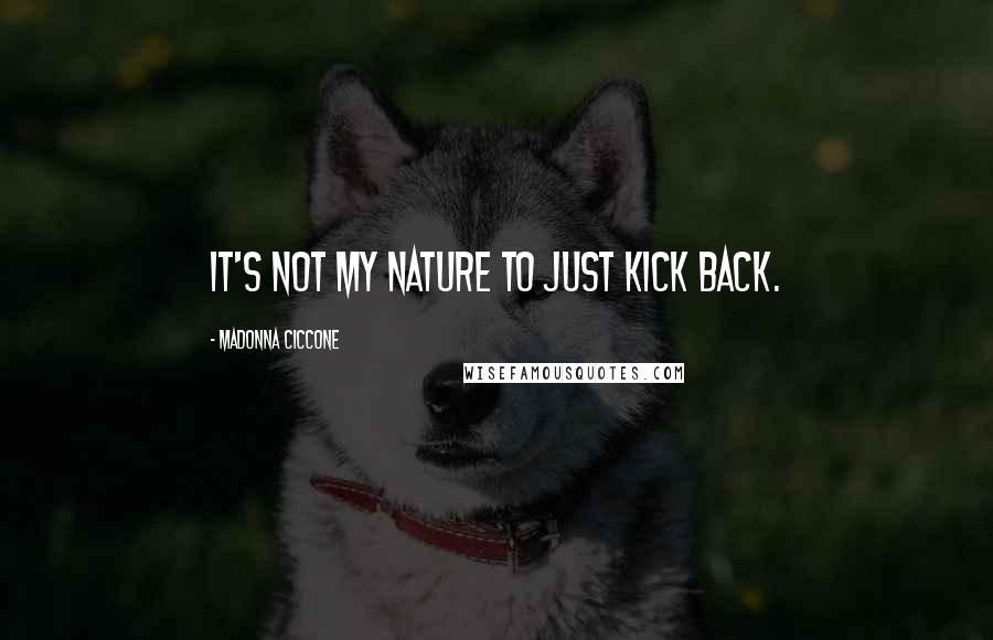 Madonna Ciccone Quotes: It's not my nature to just kick back.