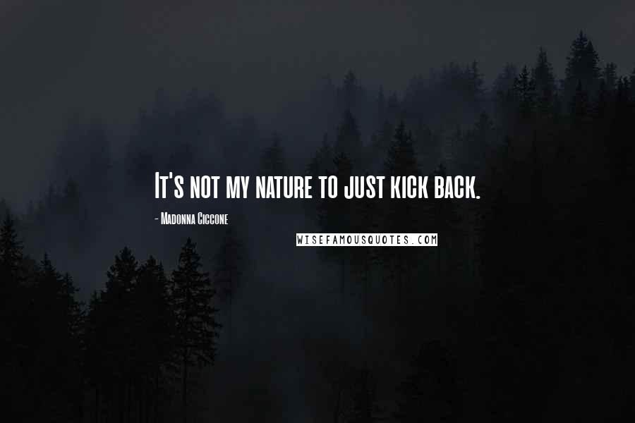 Madonna Ciccone Quotes: It's not my nature to just kick back.