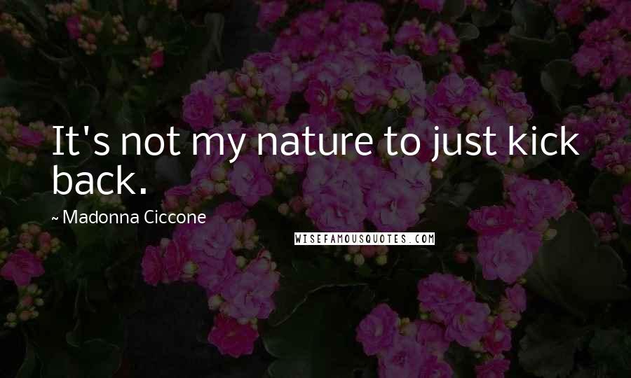 Madonna Ciccone Quotes: It's not my nature to just kick back.