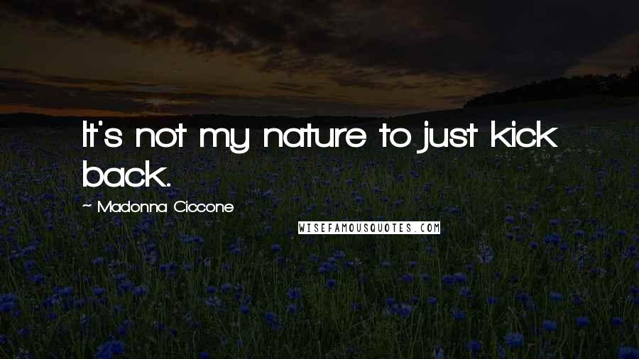 Madonna Ciccone Quotes: It's not my nature to just kick back.