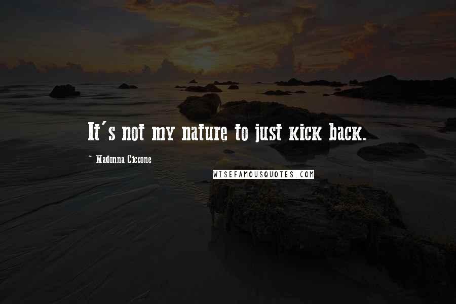 Madonna Ciccone Quotes: It's not my nature to just kick back.