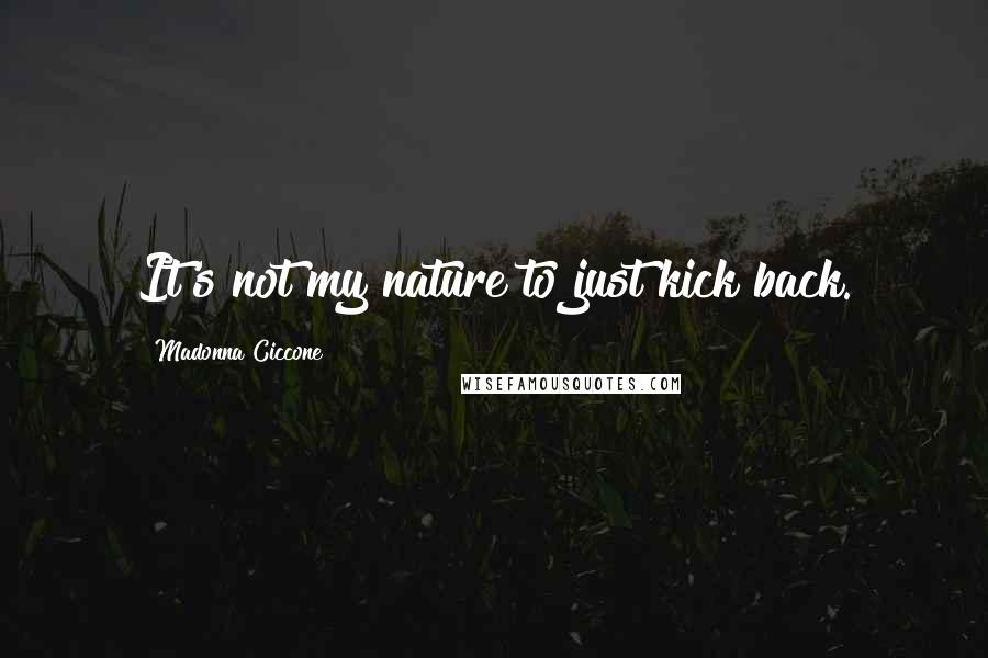 Madonna Ciccone Quotes: It's not my nature to just kick back.