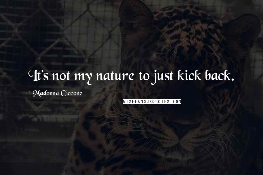 Madonna Ciccone Quotes: It's not my nature to just kick back.