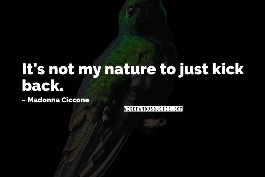 Madonna Ciccone Quotes: It's not my nature to just kick back.