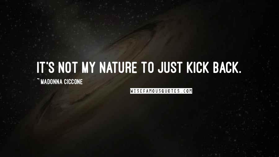 Madonna Ciccone Quotes: It's not my nature to just kick back.