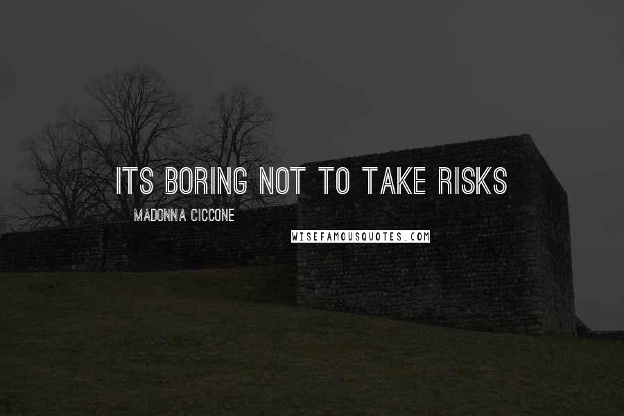 Madonna Ciccone Quotes: Its boring not to take risks