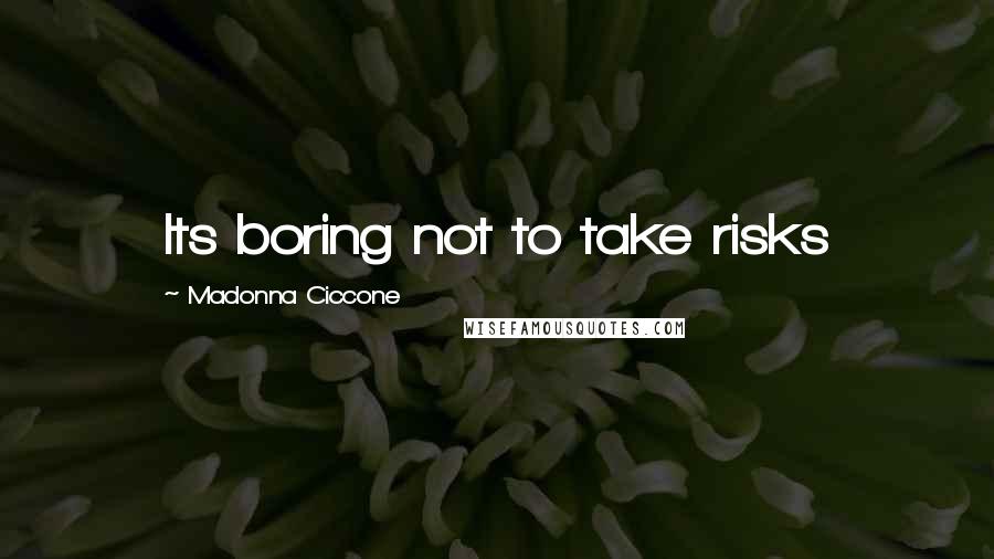 Madonna Ciccone Quotes: Its boring not to take risks