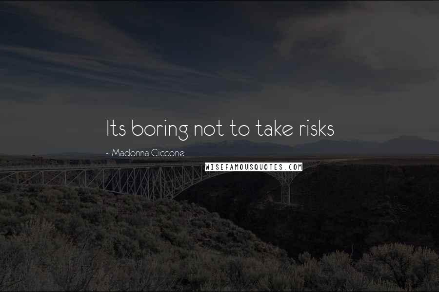 Madonna Ciccone Quotes: Its boring not to take risks