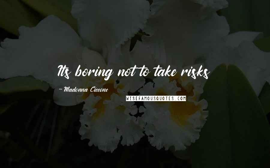 Madonna Ciccone Quotes: Its boring not to take risks