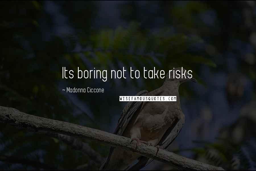 Madonna Ciccone Quotes: Its boring not to take risks