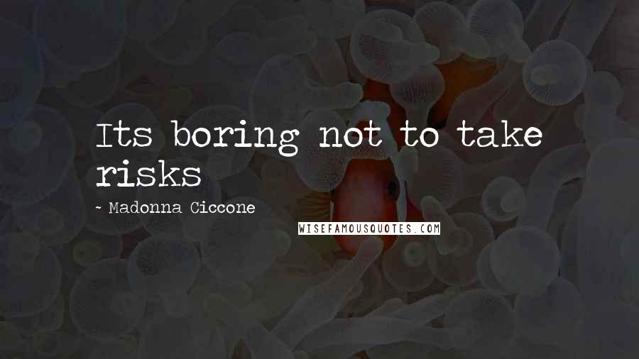 Madonna Ciccone Quotes: Its boring not to take risks