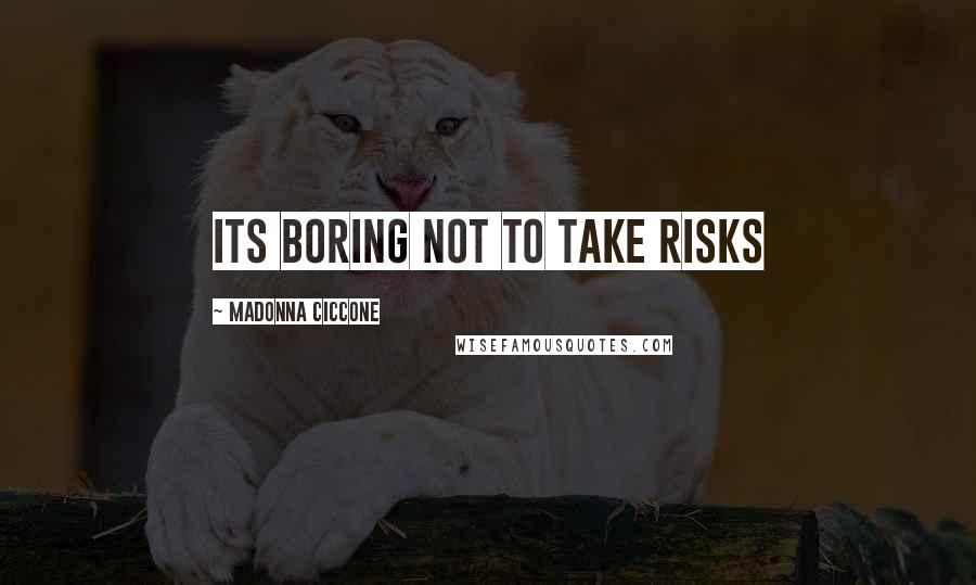 Madonna Ciccone Quotes: Its boring not to take risks