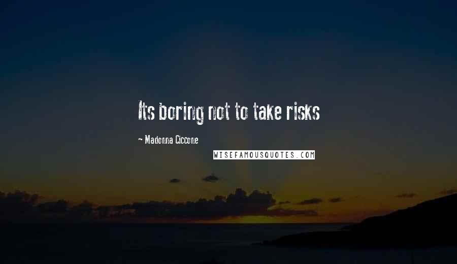 Madonna Ciccone Quotes: Its boring not to take risks