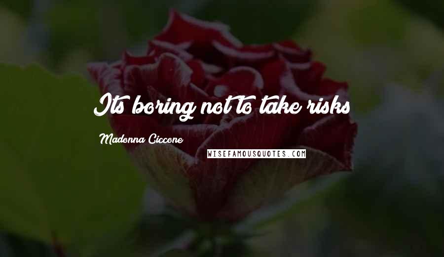 Madonna Ciccone Quotes: Its boring not to take risks