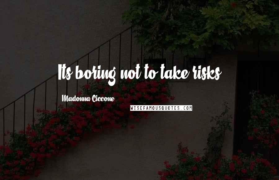 Madonna Ciccone Quotes: Its boring not to take risks