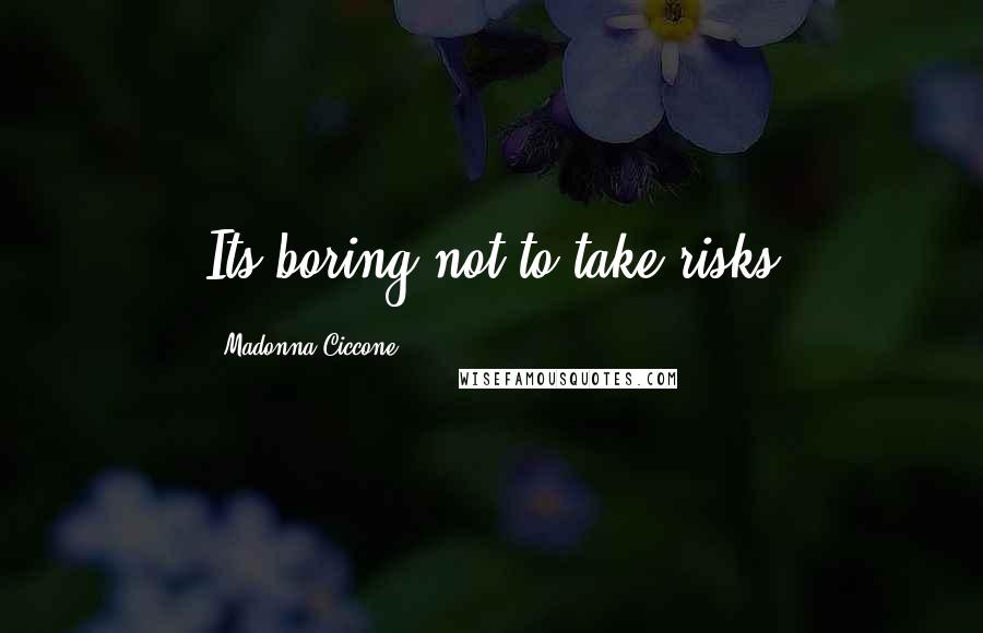 Madonna Ciccone Quotes: Its boring not to take risks