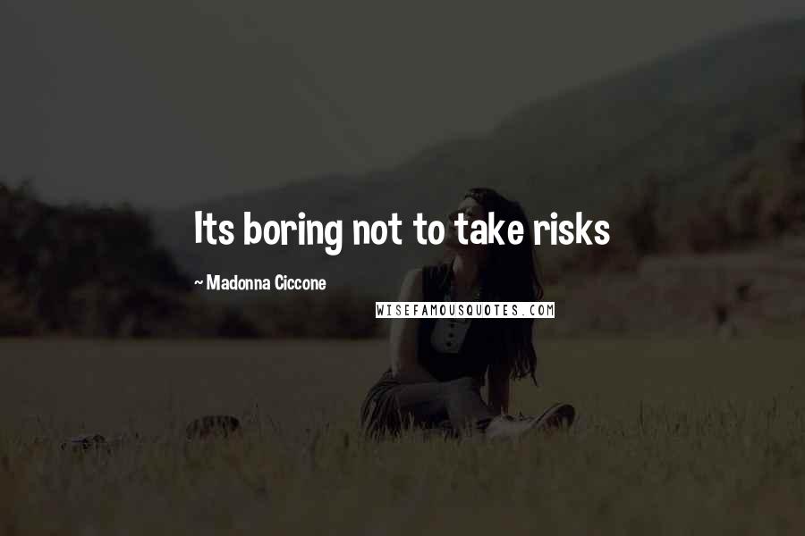 Madonna Ciccone Quotes: Its boring not to take risks