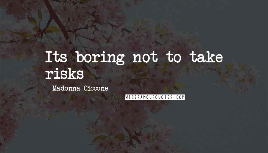 Madonna Ciccone Quotes: Its boring not to take risks