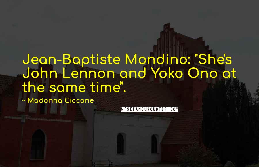 Madonna Ciccone Quotes: Jean-Baptiste Mondino: "She's John Lennon and Yoko Ono at the same time".