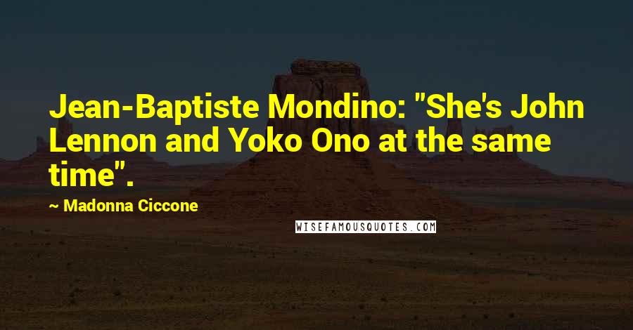 Madonna Ciccone Quotes: Jean-Baptiste Mondino: "She's John Lennon and Yoko Ono at the same time".