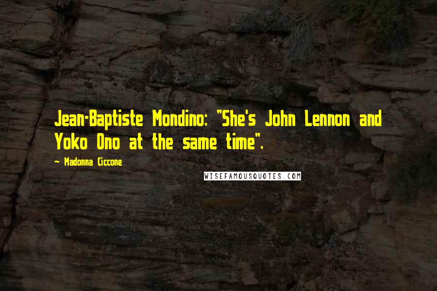 Madonna Ciccone Quotes: Jean-Baptiste Mondino: "She's John Lennon and Yoko Ono at the same time".