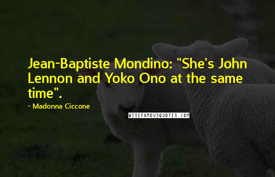 Madonna Ciccone Quotes: Jean-Baptiste Mondino: "She's John Lennon and Yoko Ono at the same time".